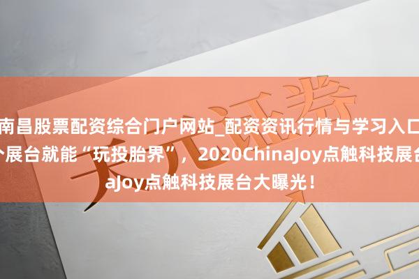 南昌股票配资综合门户网站_配资资讯行情与学习入口汇总 一个展台就能“玩投胎界”，2020ChinaJoy点触科技展台大曝光！