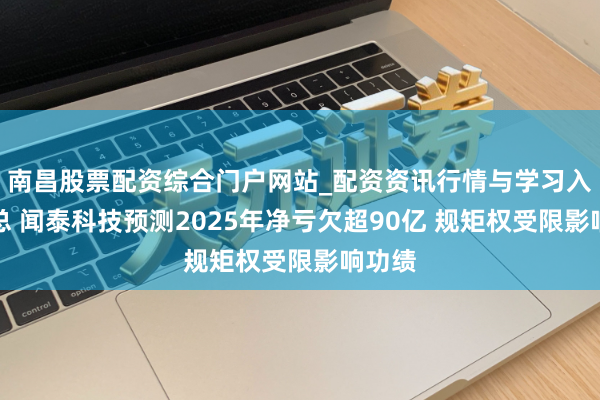 南昌股票配资综合门户网站_配资资讯行情与学习入口汇总 闻泰科技预测2025年净亏欠超90亿 规矩权受限影响功绩