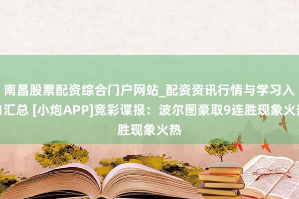南昌股票配资综合门户网站_配资资讯行情与学习入口汇总 [小炮APP]竞彩谍报：波尔图豪取9连胜现象火热