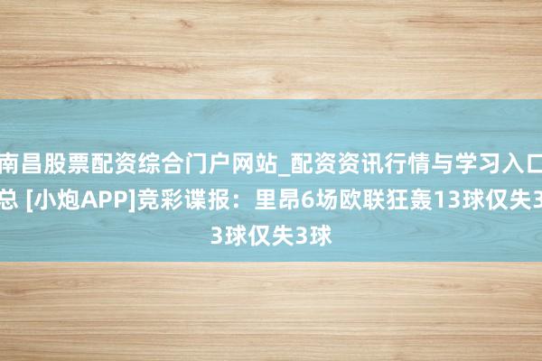 南昌股票配资综合门户网站_配资资讯行情与学习入口汇总 [小炮APP]竞彩谍报：里昂6场欧联狂轰13球仅失3球