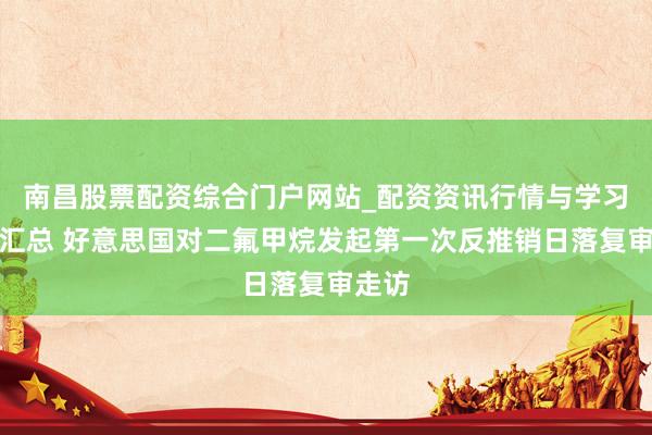 南昌股票配资综合门户网站_配资资讯行情与学习入口汇总 好意思国对二氟甲烷发起第一次反推销日落复审走访