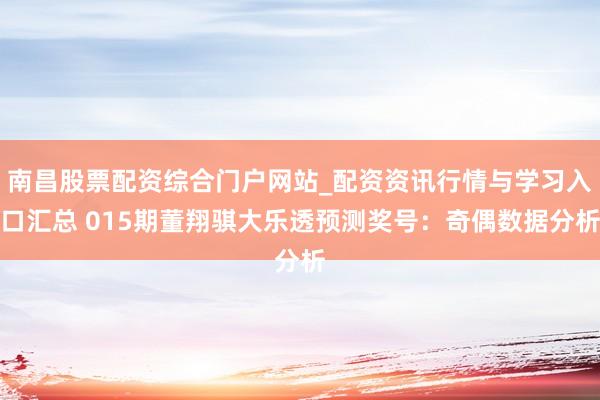 南昌股票配资综合门户网站_配资资讯行情与学习入口汇总 015期董翔骐大乐透预测奖号：奇偶数据分析