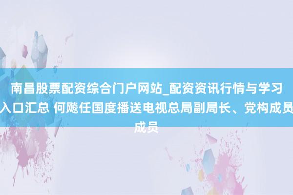 南昌股票配资综合门户网站_配资资讯行情与学习入口汇总 何飚任国度播送电视总局副局长、党构成员