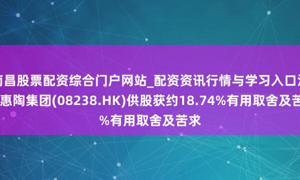 南昌股票配资综合门户网站_配资资讯行情与学习入口汇总 惠陶集团(08238.HK)供股获约18.74%有用取舍及苦求