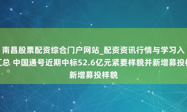 南昌股票配资综合门户网站_配资资讯行情与学习入口汇总 中国通号近期中标52.6亿元紧要样貌并新增募投样貌