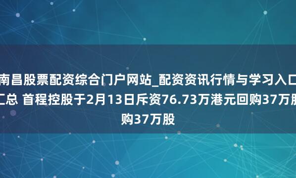 南昌股票配资综合门户网站_配资资讯行情与学习入口汇总 首程控股于2月13日斥资76.73万港元回购37万股