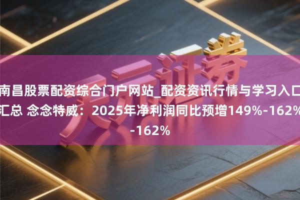 南昌股票配资综合门户网站_配资资讯行情与学习入口汇总 念念特威：2025年净利润同比预增149%-162%