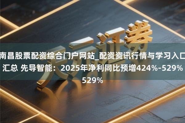 南昌股票配资综合门户网站_配资资讯行情与学习入口汇总 先导智能：2025年净利同比预增424%-529%