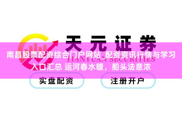 南昌股票配资综合门户网站_配资资讯行情与学习入口汇总 运河春水暖，船头法意浓