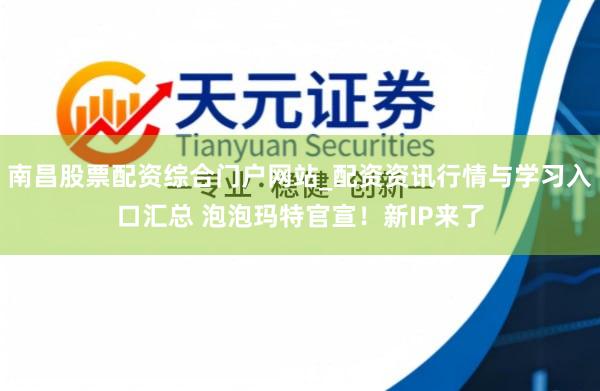 南昌股票配资综合门户网站_配资资讯行情与学习入口汇总 泡泡玛特官宣！新IP来了