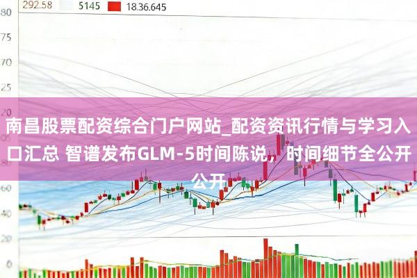 南昌股票配资综合门户网站_配资资讯行情与学习入口汇总 智谱发布GLM-5时间陈说，时间细节全公开