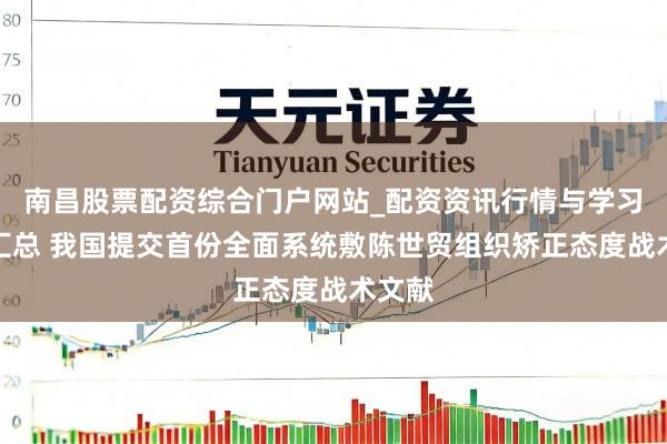 南昌股票配资综合门户网站_配资资讯行情与学习入口汇总 我国提交首份全面系统敷陈世贸组织矫正态度战术文献