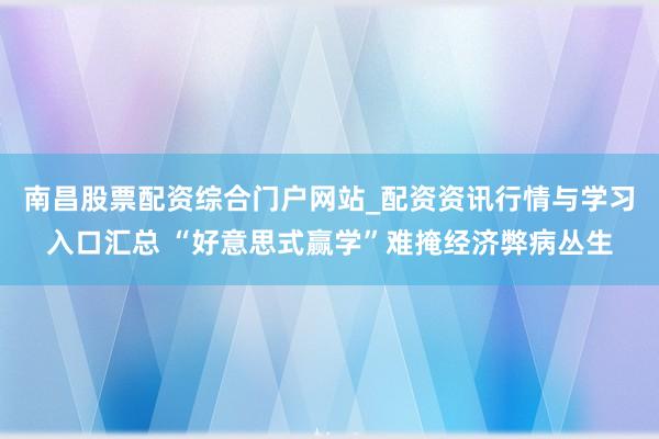 南昌股票配资综合门户网站_配资资讯行情与学习入口汇总 “好意思式赢学”难掩经济弊病丛生