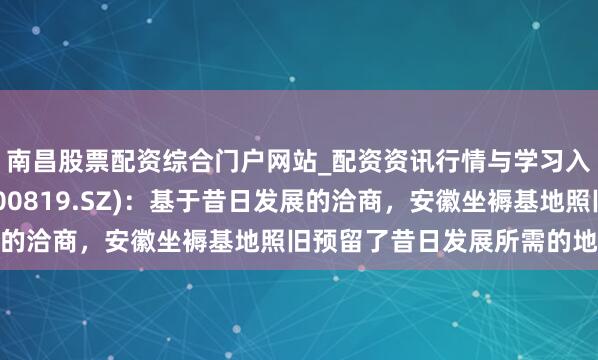 南昌股票配资综合门户网站_配资资讯行情与学习入口汇总 聚杰微纤(300819.SZ)：基于昔日发展的洽商，安徽坐褥基地照旧预留了昔日发展所需的地盘储备
