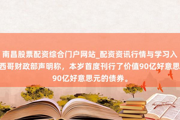 南昌股票配资综合门户网站_配资资讯行情与学习入口汇总 墨西哥财政部声明称，本岁首度刊行了价值90亿好意思元的债券。