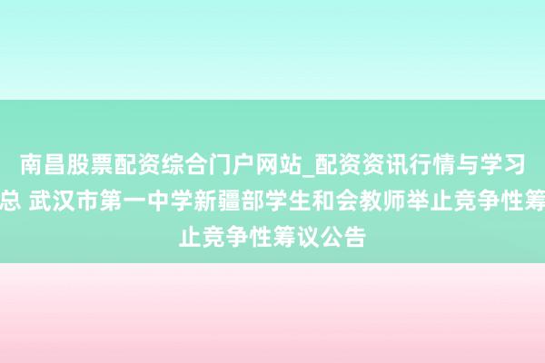南昌股票配资综合门户网站_配资资讯行情与学习入口汇总 武汉市第一中学新疆部学生和会教师举止竞争性筹议公告