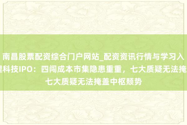 南昌股票配资综合门户网站_配资资讯行情与学习入口汇总 杰理科技IPO：四闯成本市集隐患重重，七大质疑无法掩盖中枢颓势