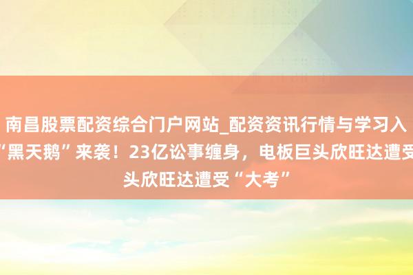 南昌股票配资综合门户网站_配资资讯行情与学习入口汇总 “黑天鹅”来袭！23亿讼事缠身，电板巨头欣旺达遭受“大考”