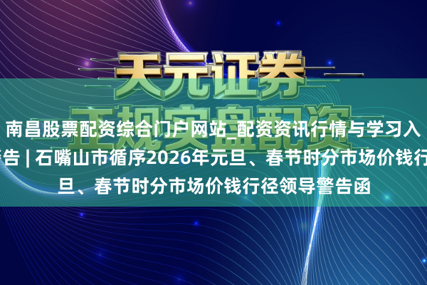 南昌股票配资综合门户网站_配资资讯行情与学习入口汇总 领导警告 | 石嘴山市循序2026年元旦、春节时分市场价钱行径领导警告函