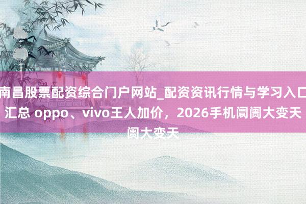 南昌股票配资综合门户网站_配资资讯行情与学习入口汇总 oppo、vivo王人加价，2026手机阛阓大变天