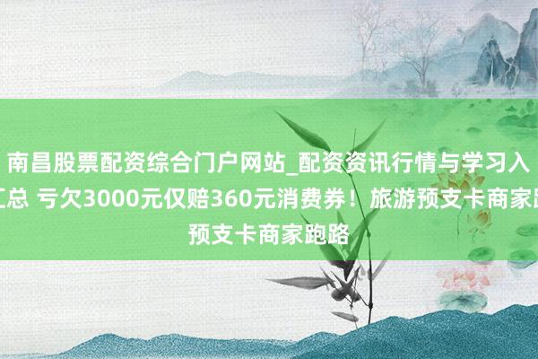 南昌股票配资综合门户网站_配资资讯行情与学习入口汇总 亏欠3000元仅赔360元消费券!旅游预支卡商家跑路