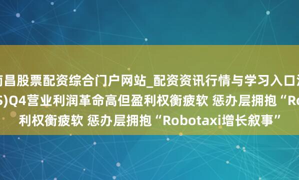 南昌股票配资综合门户网站_配资资讯行情与学习入口汇总 ?优步(UBER.US)Q4营业利润革命高但盈利权衡疲软 惩办层拥抱“Robotaxi增长叙事”