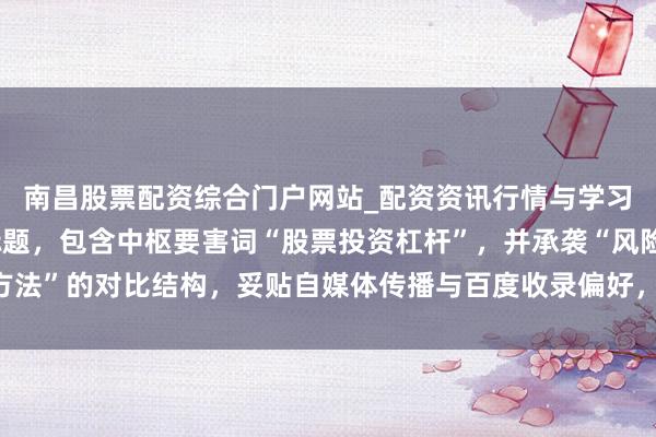 南昌股票配资综合门户网站_配资资讯行情与学习入口汇总 （注：该标题，包含中枢要害词“股票投资杠杆”，并承袭“风险+方法”的对比结构，妥贴自媒体传播与百度收录偏好，能灵验引诱目的用户点击。）