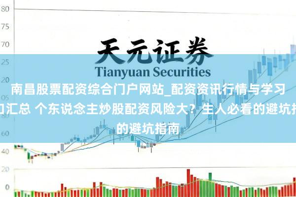 南昌股票配资综合门户网站_配资资讯行情与学习入口汇总 个东说念主炒股配资风险大？生人必看的避坑指南
