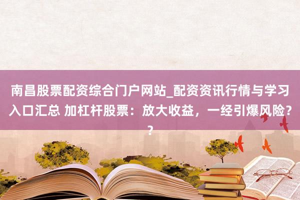 南昌股票配资综合门户网站_配资资讯行情与学习入口汇总 加杠杆股票：放大收益，一经引爆风险？