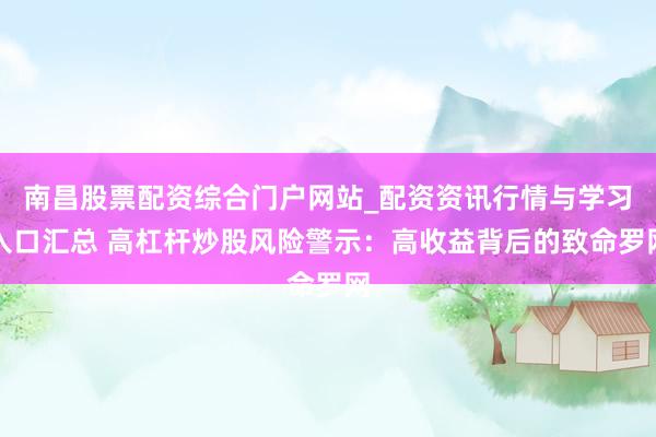 南昌股票配资综合门户网站_配资资讯行情与学习入口汇总 高杠杆炒股风险警示：高收益背后的致命罗网