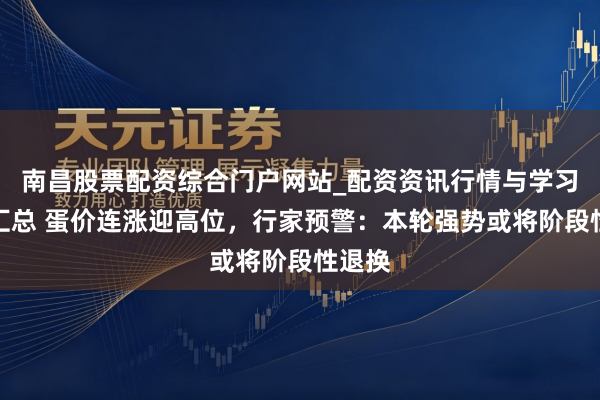 南昌股票配资综合门户网站_配资资讯行情与学习入口汇总 蛋价连涨迎高位，行家预警：本轮强势或将阶段性退换