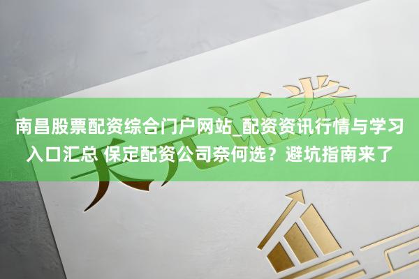 南昌股票配资综合门户网站_配资资讯行情与学习入口汇总 保定配资公司奈何选？避坑指南来了