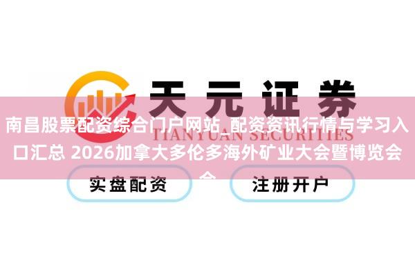 南昌股票配资综合门户网站_配资资讯行情与学习入口汇总 2026加拿大多伦多海外矿业大会暨博览会