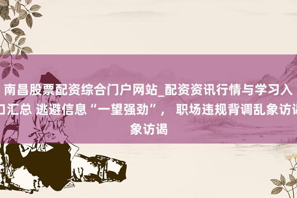 南昌股票配资综合门户网站_配资资讯行情与学习入口汇总 逃避信息“一望强劲”， 职场违规背调乱象访谒