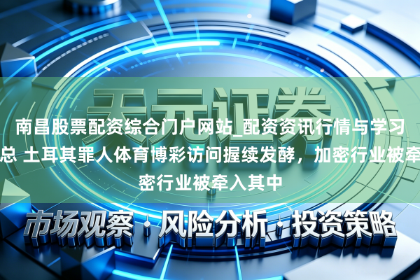南昌股票配资综合门户网站_配资资讯行情与学习入口汇总 土耳其罪人体育博彩访问握续发酵，加密行业被牵入其中