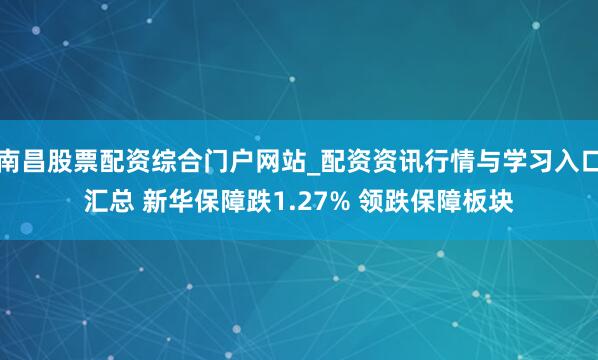 南昌股票配资综合门户网站_配资资讯行情与学习入口汇总 新华保障跌1.27% 领跌保障板块