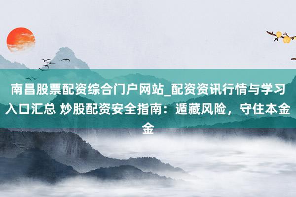 南昌股票配资综合门户网站_配资资讯行情与学习入口汇总 炒股配资安全指南：遁藏风险，守住本金
