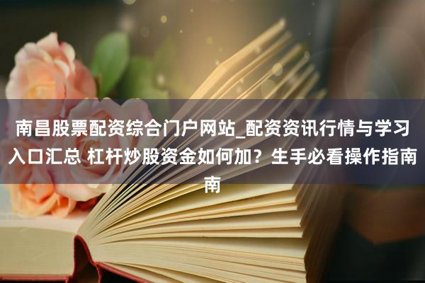 南昌股票配资综合门户网站_配资资讯行情与学习入口汇总 杠杆炒股资金如何加？生手必看操作指南