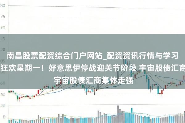 南昌股票配资综合门户网站_配资资讯行情与学习入口汇总 狂欢星期一！好意思伊停战迎关节阶段 宇宙股债汇商集体走强