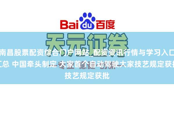 南昌股票配资综合门户网站_配资资讯行情与学习入口汇总 中国牵头制定 大家首个自动驾驶大家技艺规定获批