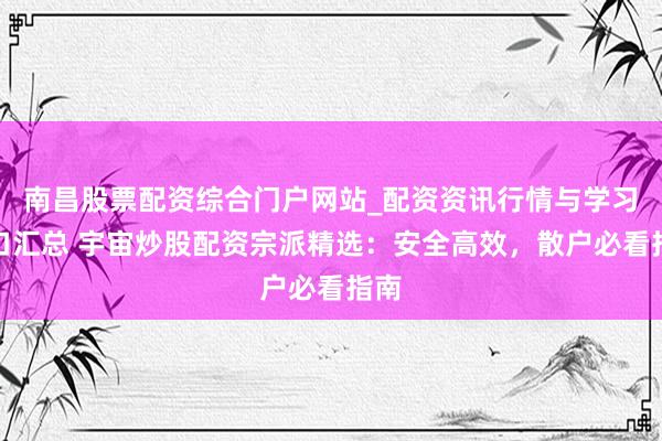 南昌股票配资综合门户网站_配资资讯行情与学习入口汇总 宇宙炒股配资宗派精选：安全高效，散户必看指南