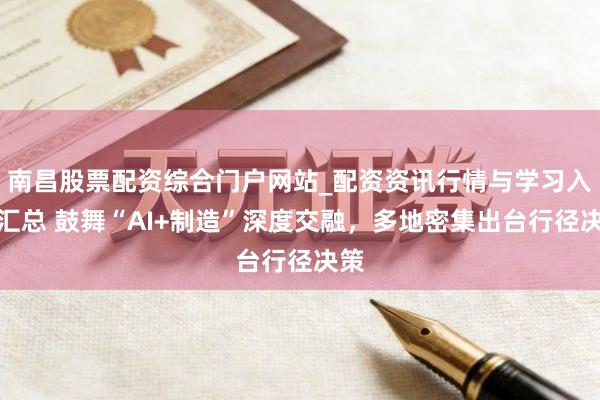 南昌股票配资综合门户网站_配资资讯行情与学习入口汇总 鼓舞“AI+制造”深度交融，多地密集出台行径决策
