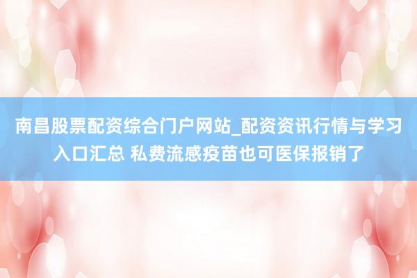 南昌股票配资综合门户网站_配资资讯行情与学习入口汇总 私费流感疫苗也可医保报销了