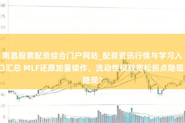 南昌股票配资综合门户网站_配资资讯行情与学习入口汇总 MLF还原加量续作，流动性极致宽松拐点隐现？