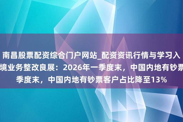 南昌股票配资综合门户网站_配资资讯行情与学习入口汇总 富途复兴跨境业务整改良展：2026年一季度末，中国内地有钞票客户占比降至13%