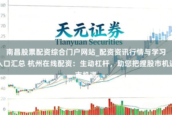 南昌股票配资综合门户网站_配资资讯行情与学习入口汇总 杭州在线配资：生动杠杆，助您把捏股市机遇