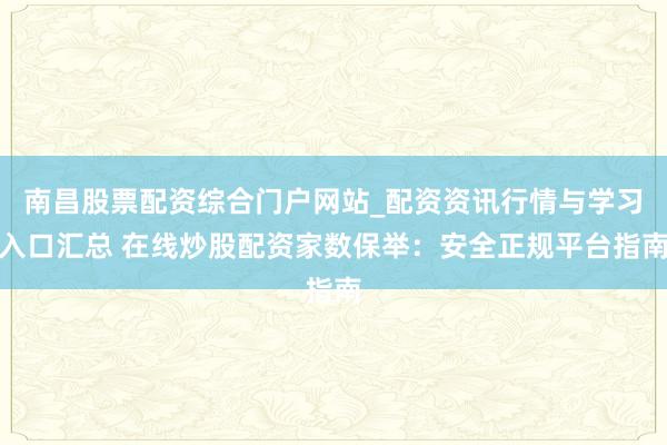 南昌股票配资综合门户网站_配资资讯行情与学习入口汇总 在线炒股配资家数保举：安全正规平台指南