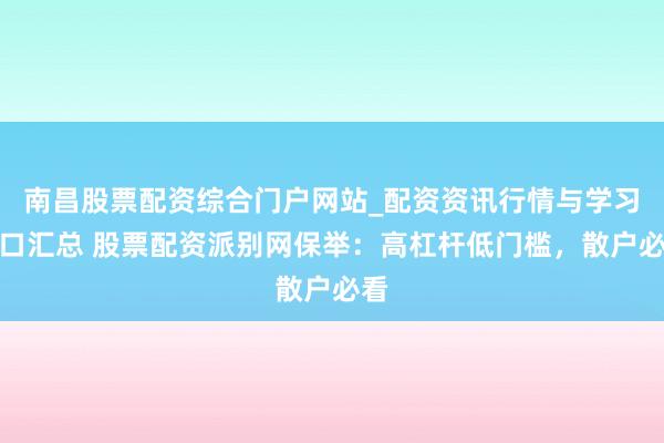 南昌股票配资综合门户网站_配资资讯行情与学习入口汇总 股票配资派别网保举:高杠杆低门槛,散户必看