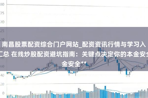 南昌股票配资综合门户网站_配资资讯行情与学习入口汇总 在线炒股配资避坑指南：关键点决定你的本金安全**