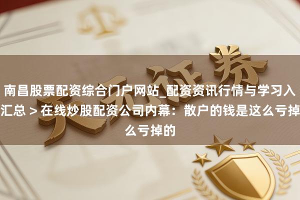 南昌股票配资综合门户网站_配资资讯行情与学习入口汇总 > 在线炒股配资公司内幕：散户的钱是这么亏掉的